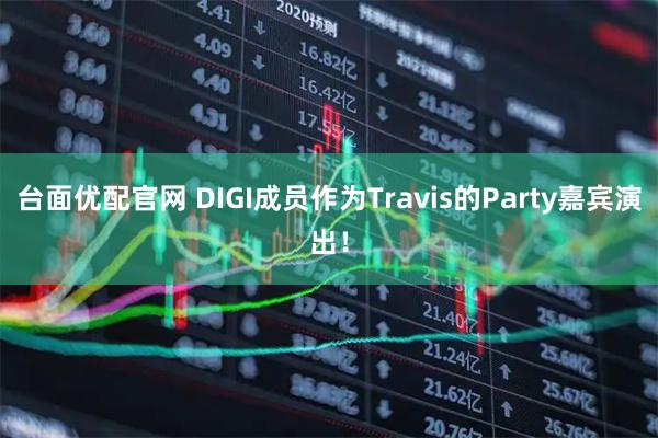 台面优配官网 DIGI成员作为Travis的Party嘉宾演出！