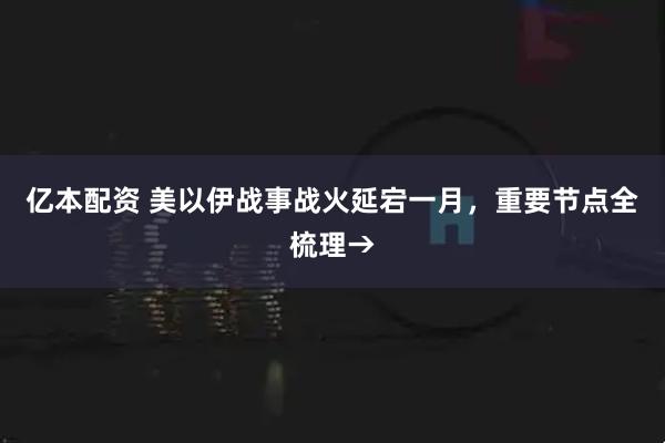 亿本配资 美以伊战事战火延宕一月，重要节点全梳理→
