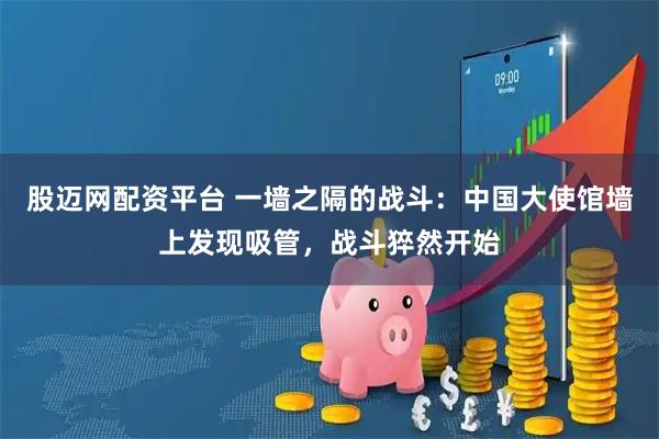 股迈网配资平台 一墙之隔的战斗:中国大使馆墙上发现吸管,战斗猝然开始