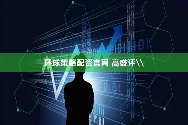 环球策略配资官网 高盛评\