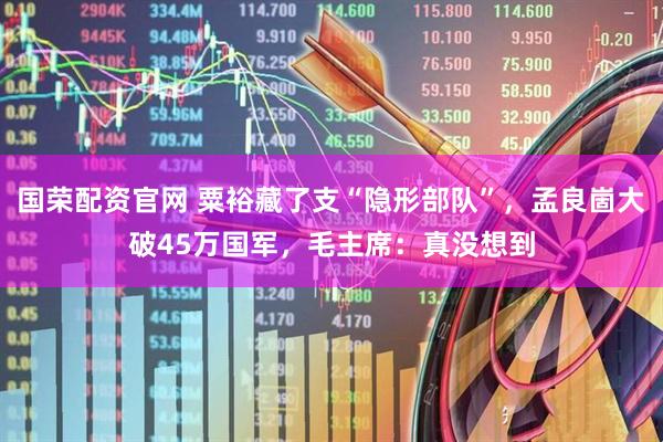国荣配资官网 粟裕藏了支“隐形部队”，孟良崮大破45万国军，毛主席：真没想到