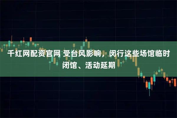 千红网配资官网 受台风影响，闵行这些场馆临时闭馆、活动延期