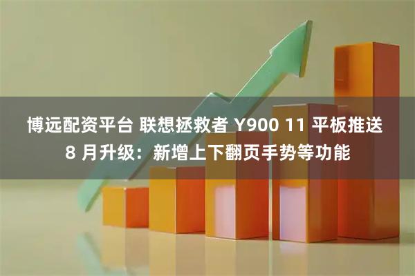 博远配资平台 联想拯救者 Y900 11 平板推送 8 月升级：新增上下翻页手势等功能